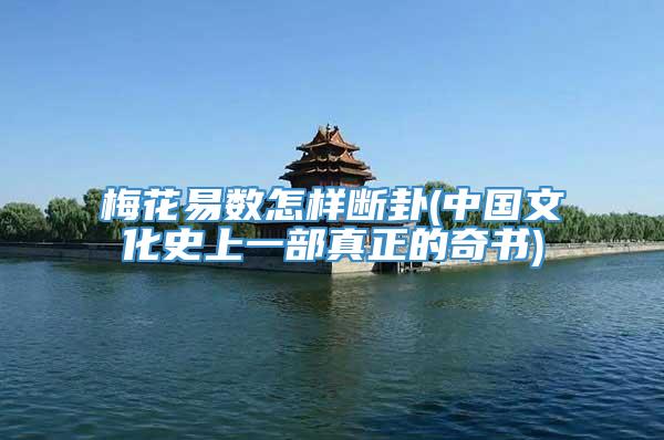 梅花易数怎样断卦(中国文化史上一部真正的奇书)