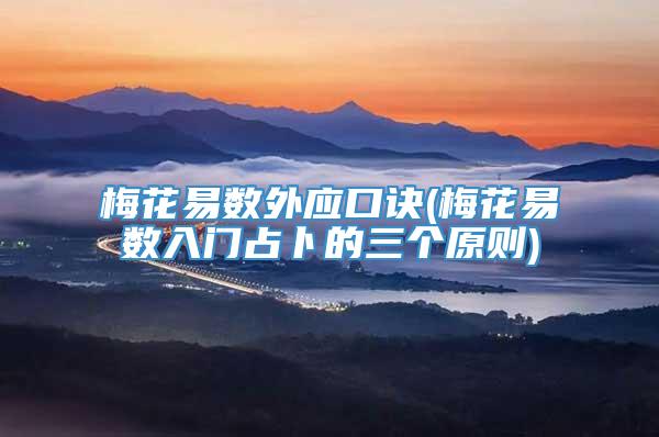 梅花易数外应口诀(梅花易数入门占卜的三个原则)