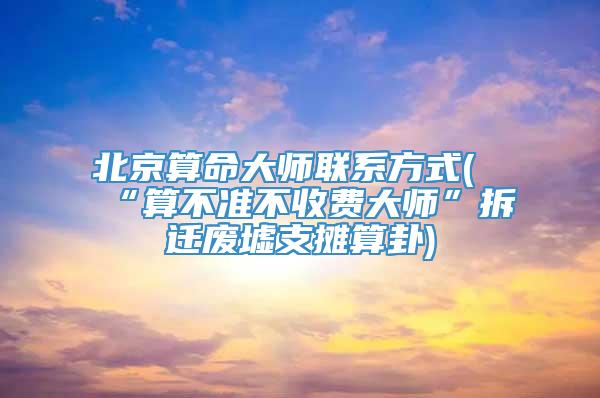 北京算命大师联系方式(“算不准不收费大师”拆迁废墟支摊算卦)