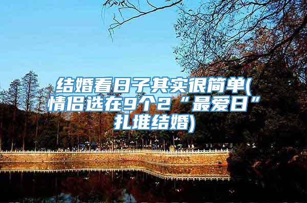 结婚看日子其实很简单(情侣选在9个2“最爱日”扎堆结婚)