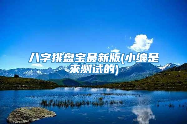 八字排盘宝最新版(小编是来测试的)