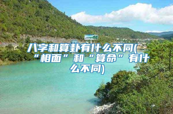 八字和算卦有什么不同(“相面”和“算命”有什么不同)