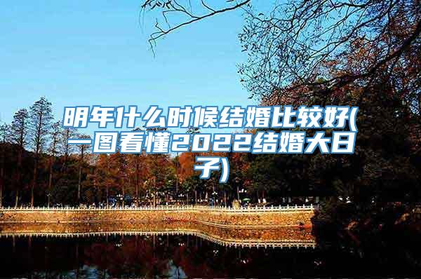 明年什么时候结婚比较好(一图看懂2022结婚大日子)