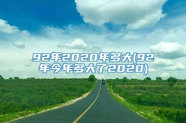 92年2020年多大(92年今年多大了2020)