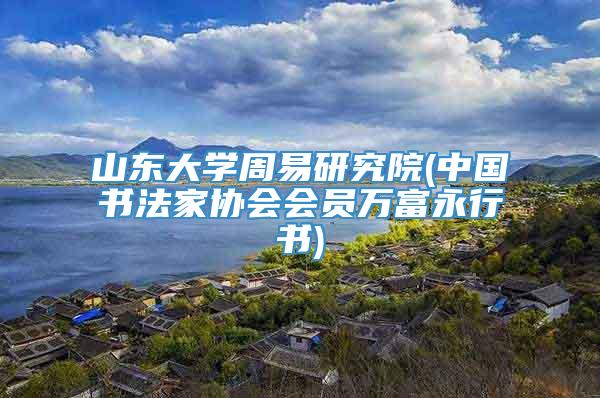 山东大学周易研究院(中国书法家协会会员万富永行书)