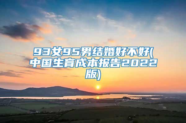 93女95男结婚好不好(中国生育成本报告2022版)