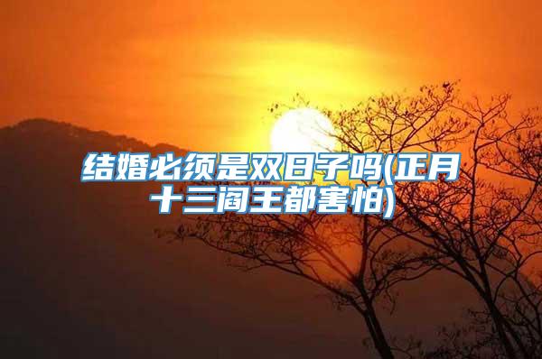 结婚必须是双日子吗(正月十三阎王都害怕)