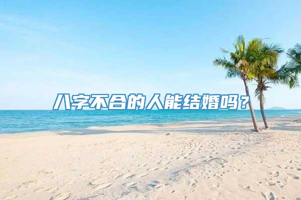 八字不合的人能结婚吗？