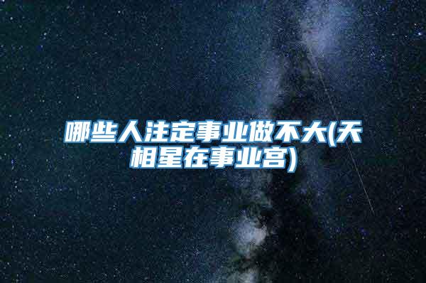 哪些人注定事业做不大(天相星在事业宫)