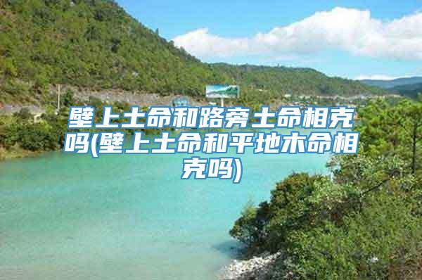 壁上土命和路旁土命相克吗(壁上土命和平地木命相克吗)