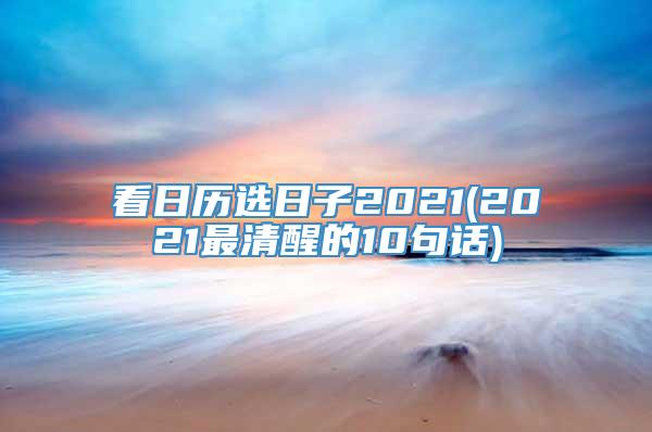 看日历选日子2021(2021最清醒的10句话)