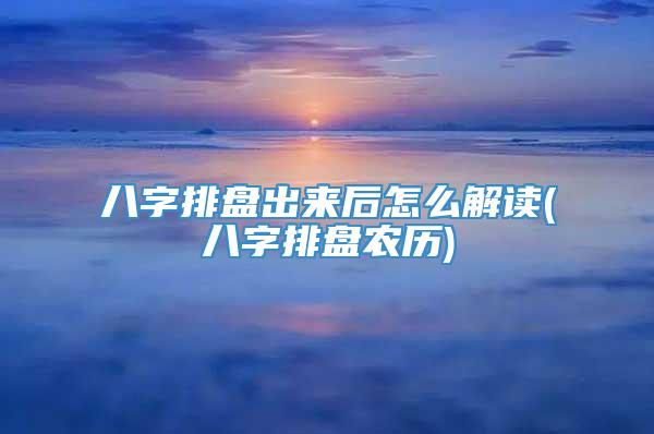 八字排盘出来后怎么解读(八字排盘农历)