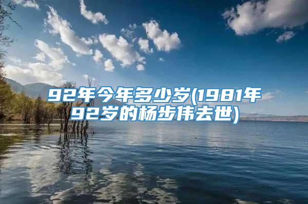 92年今年多少岁(1981年92岁的杨步伟去世)