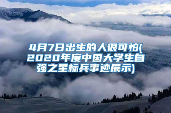 4月7日出生的人很可怕(2020年度中国大学生自强之星标兵事迹展示)