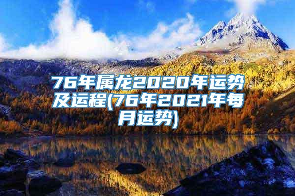 76年属龙2020年运势及运程(76年2021年每月运势)