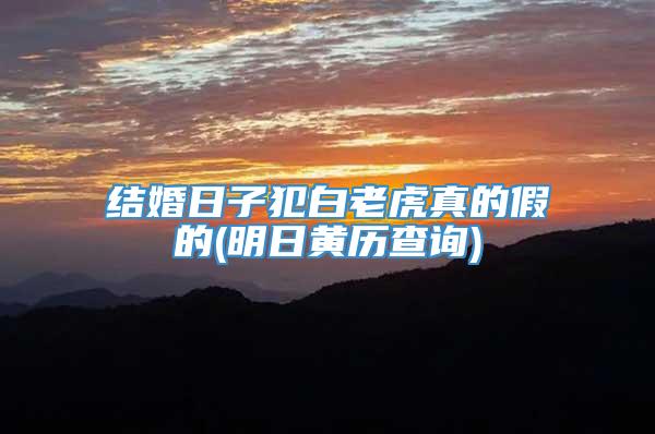 结婚日子犯白老虎真的假的(明日黄历查询)