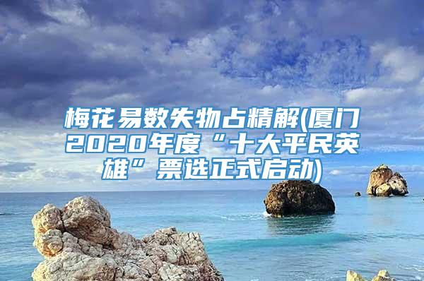 梅花易数失物占精解(厦门2020年度“十大平民英雄”票选正式启动)