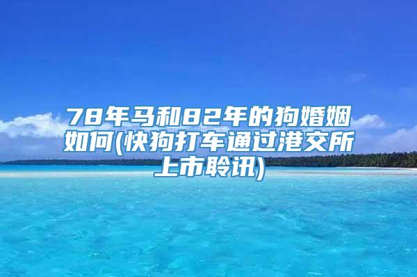 78年马和82年的狗婚姻如何(快狗打车通过港交所上市聆讯)