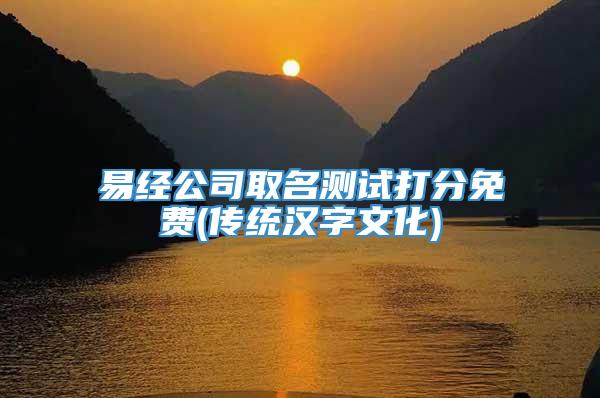 易经公司取名测试打分免费(传统汉字文化)