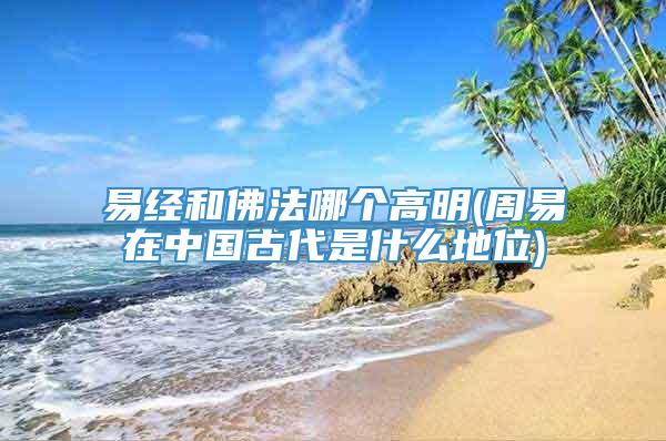 易经和佛法哪个高明(周易在中国古代是什么地位)