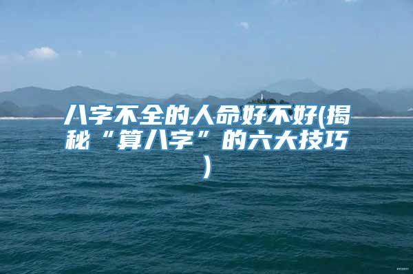 八字不全的人命好不好(揭秘“算八字”的六大技巧)