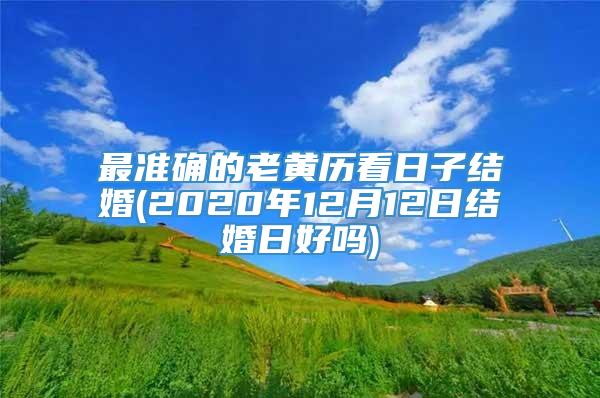 最准确的老黄历看日子结婚(2020年12月12日结婚日好吗)