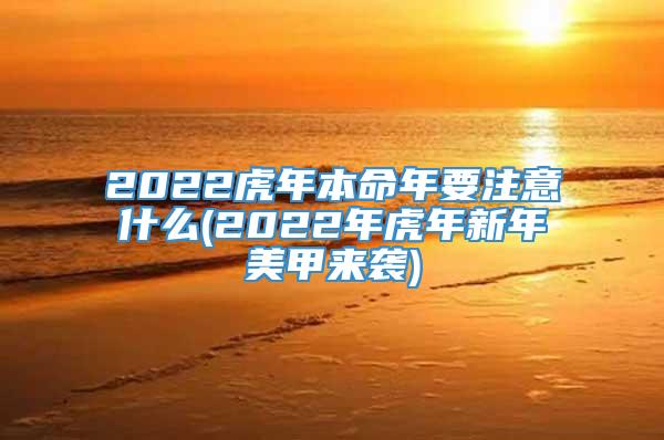 2022虎年本命年要注意什么(2022年虎年新年美甲来袭)