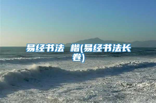 易经书法 楷(易经书法长卷)