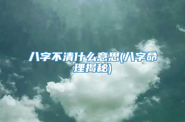 八字不清什么意思(八字命理揭秘)