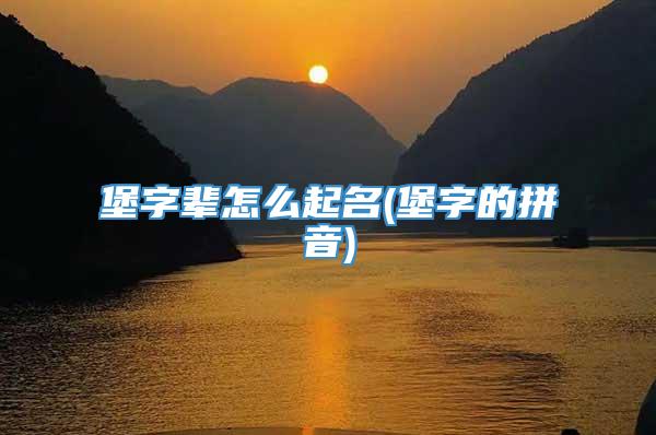 堡字辈怎么起名(堡字的拼音)