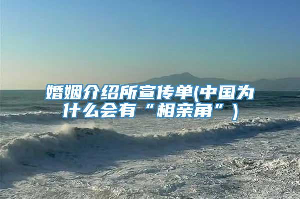 婚姻介绍所宣传单(中国为什么会有“相亲角”)