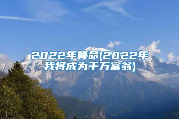 2022年算命(2022年我将成为千万富翁)