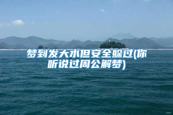 梦到发大水但安全躲过(你听说过周公解梦)