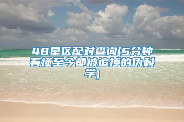 48星区配对查询(5分钟看懂至今都被追捧的伪科学)