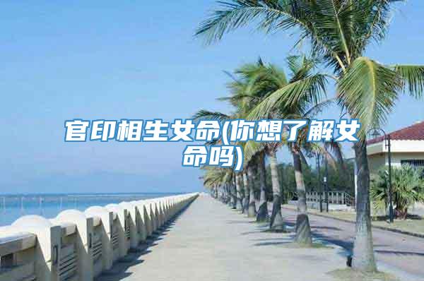 官印相生女命(你想了解女命吗)
