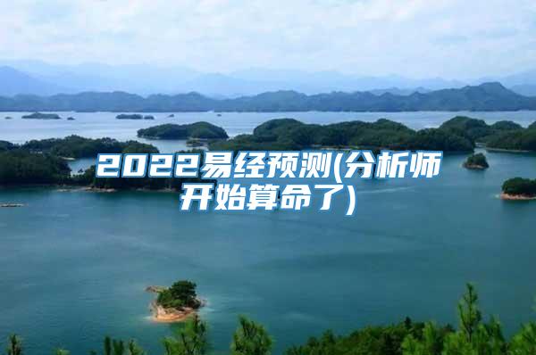 2022易经预测(分析师开始算命了)