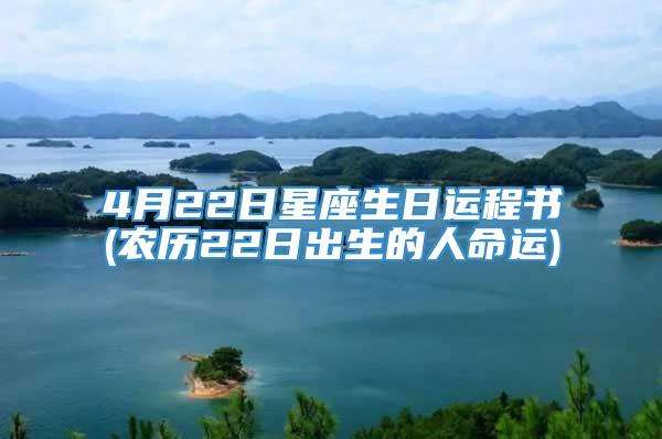 4月22日星座生日运程书(农历22日出生的人命运)