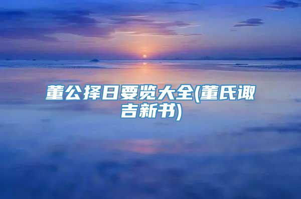 董公择日要览大全(董氏诹吉新书)