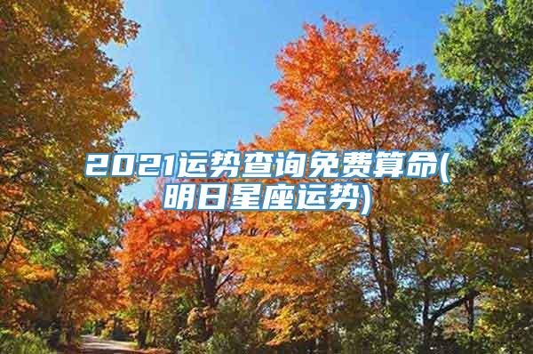 2021运势查询免费算命(明日星座运势)