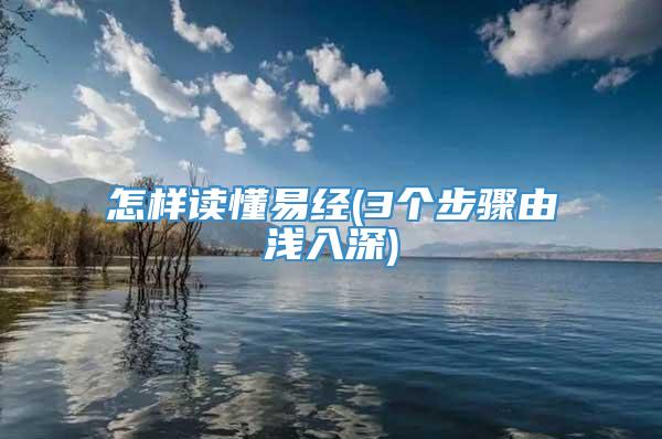 怎样读懂易经(3个步骤由浅入深)