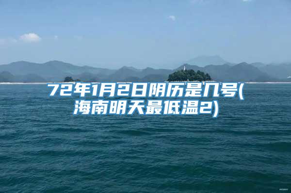 72年1月2日阴历是几号(海南明天最低温2)