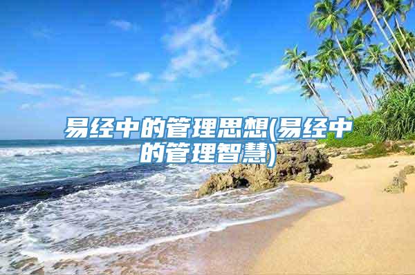 易经中的管理思想(易经中的管理智慧)