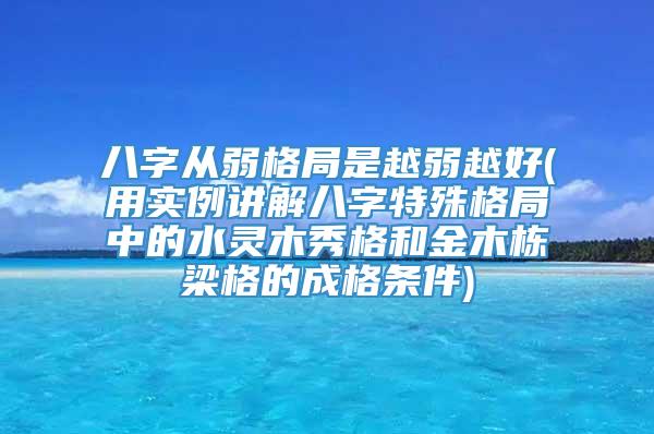 八字从弱格局是越弱越好(用实例讲解八字特殊格局中的水灵木秀格和金木栋梁格的成格条件)