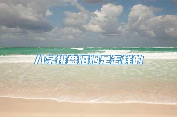 八字排盘婚姻是怎样的