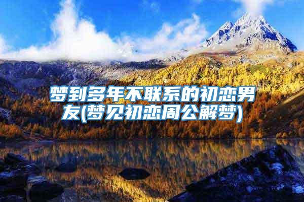 梦到多年不联系的初恋男友(梦见初恋周公解梦)