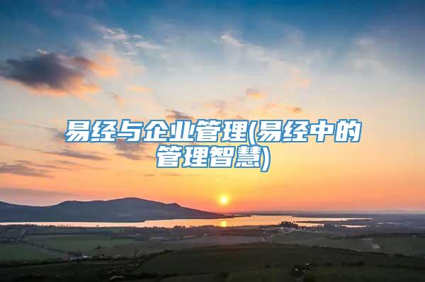 易经与企业管理(易经中的管理智慧)