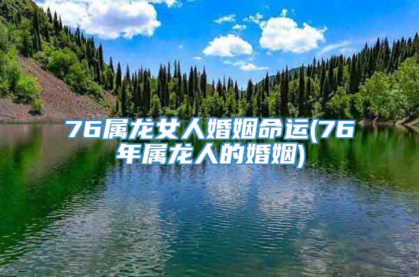 76属龙女人婚姻命运(76年属龙人的婚姻)
