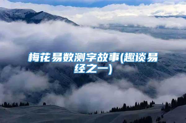 梅花易数测字故事(趣谈易经之一)