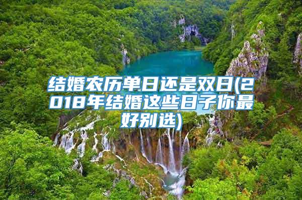 结婚农历单日还是双日(2018年结婚这些日子你最好别选)