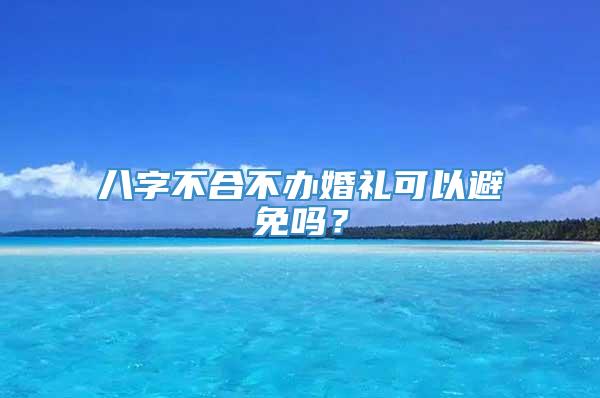 八字不合不办婚礼可以避免吗？